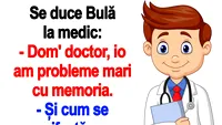 BANC | Se duce Bulă la medic: Dom' doctor, io am probleme mari cu memoria