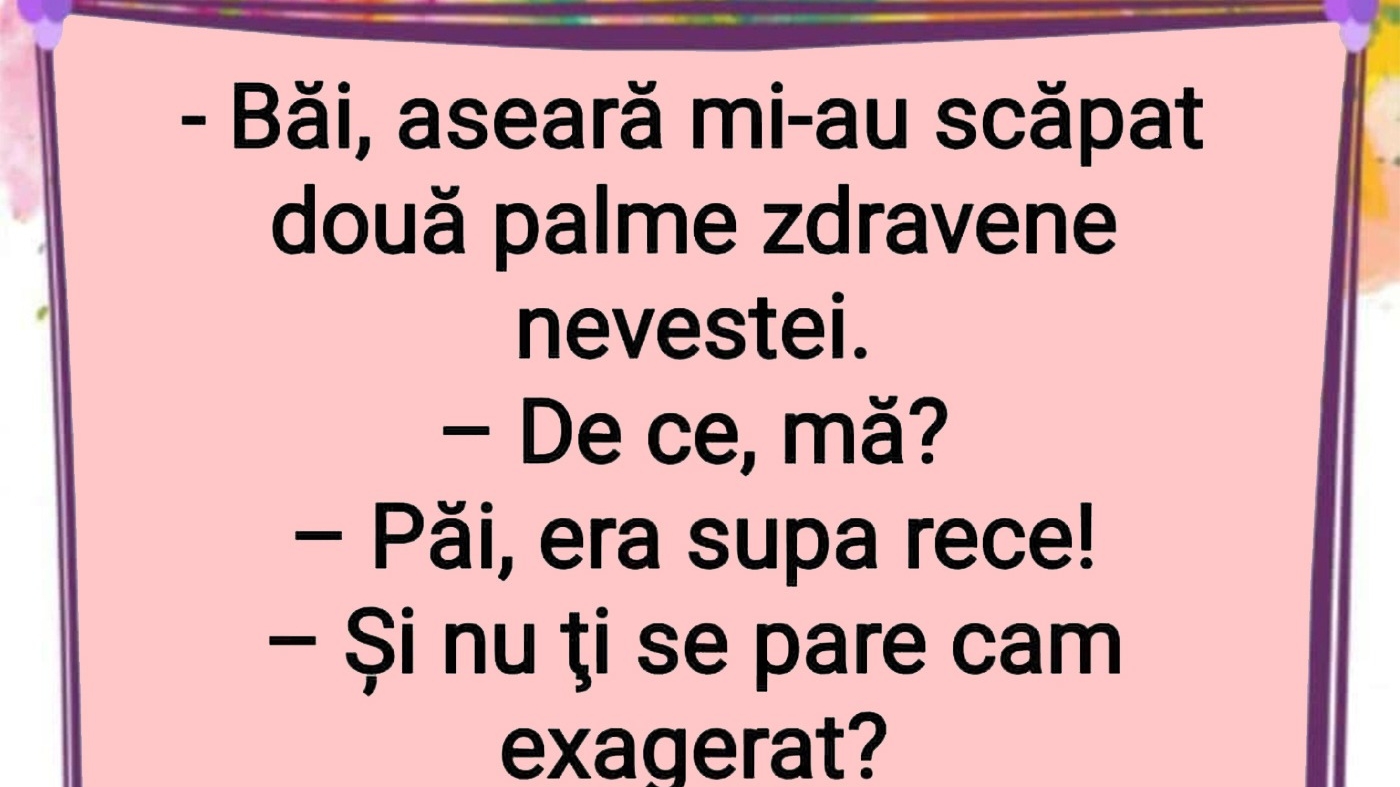 BANCUL ZILEI | "Aseară mi-au scăpat două palme zdravene nevestei"