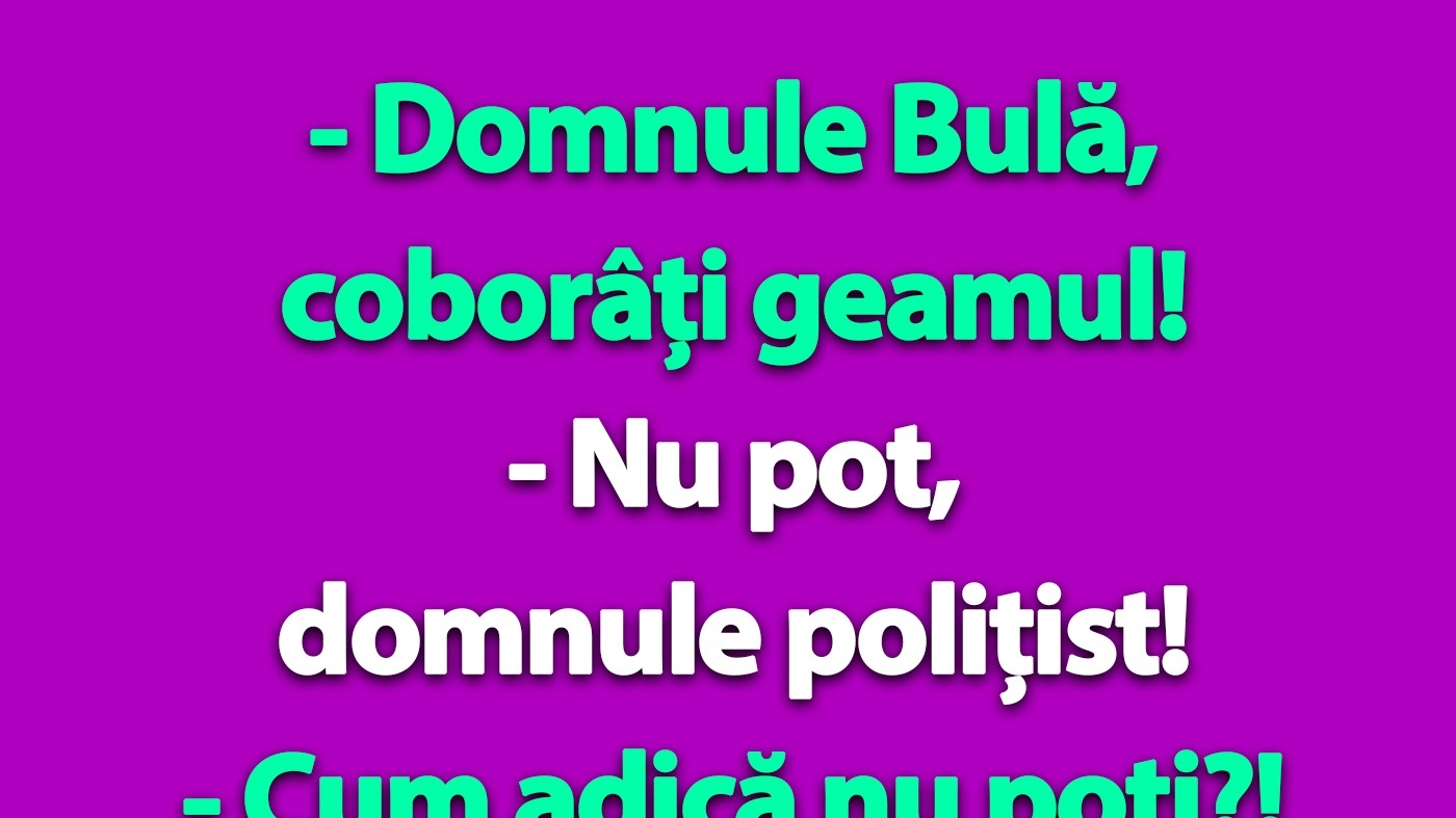 BANC | "Domnule Bulă, coborâți geamul!"