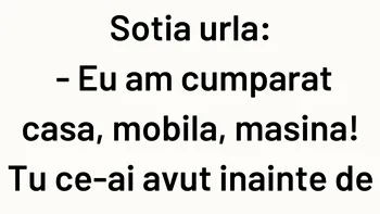 BANCUL ZILEI | Soția urlă: „Eu am cumpărat casa, mobila, mașina. Tu?”