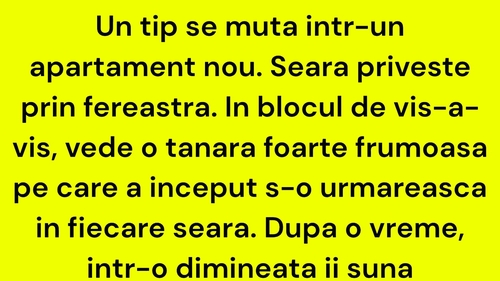BANC | Un tip se mută într-un apartament nou. Seara privește prin fereastră. În blocul de vis-a-vis, vede o tânără foarte frumoasă