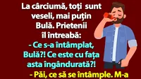 BANC | La cârciumă, toți sunt veseli, mai puțin Bulă