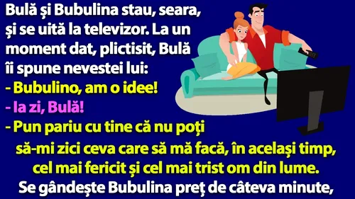 BANC | Bulă îi spune nevestei: Bubulino, zi-mi ceva care să mă facă, în același timp, cel mai fericit și cel mai trist om din lume!