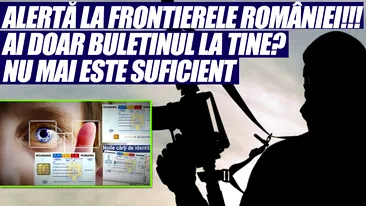 ALERTĂ la frontierele României!!! Ai doar buletinul la tine? NU MAI ESTE SUFICIENT