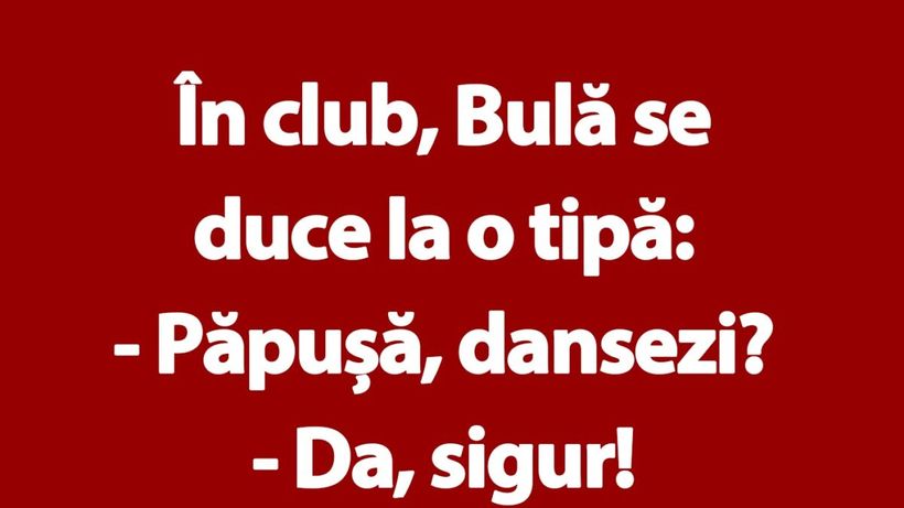 BANC | În club, Bulă se duce la o tipă: „Păpușă, dansezi?”