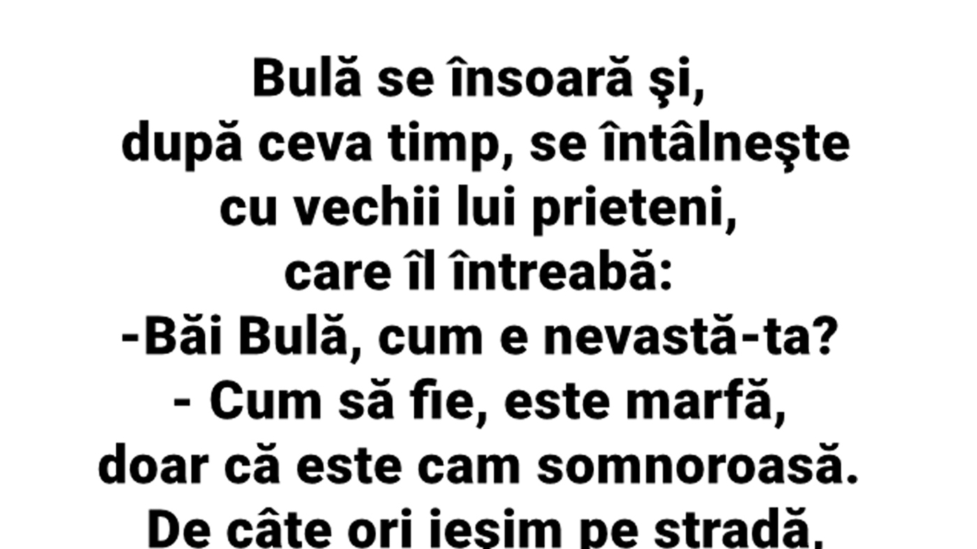 BANC | Bulă se însoară, dar e nemulțumit de soție: "Este marfă, dar e cam..."