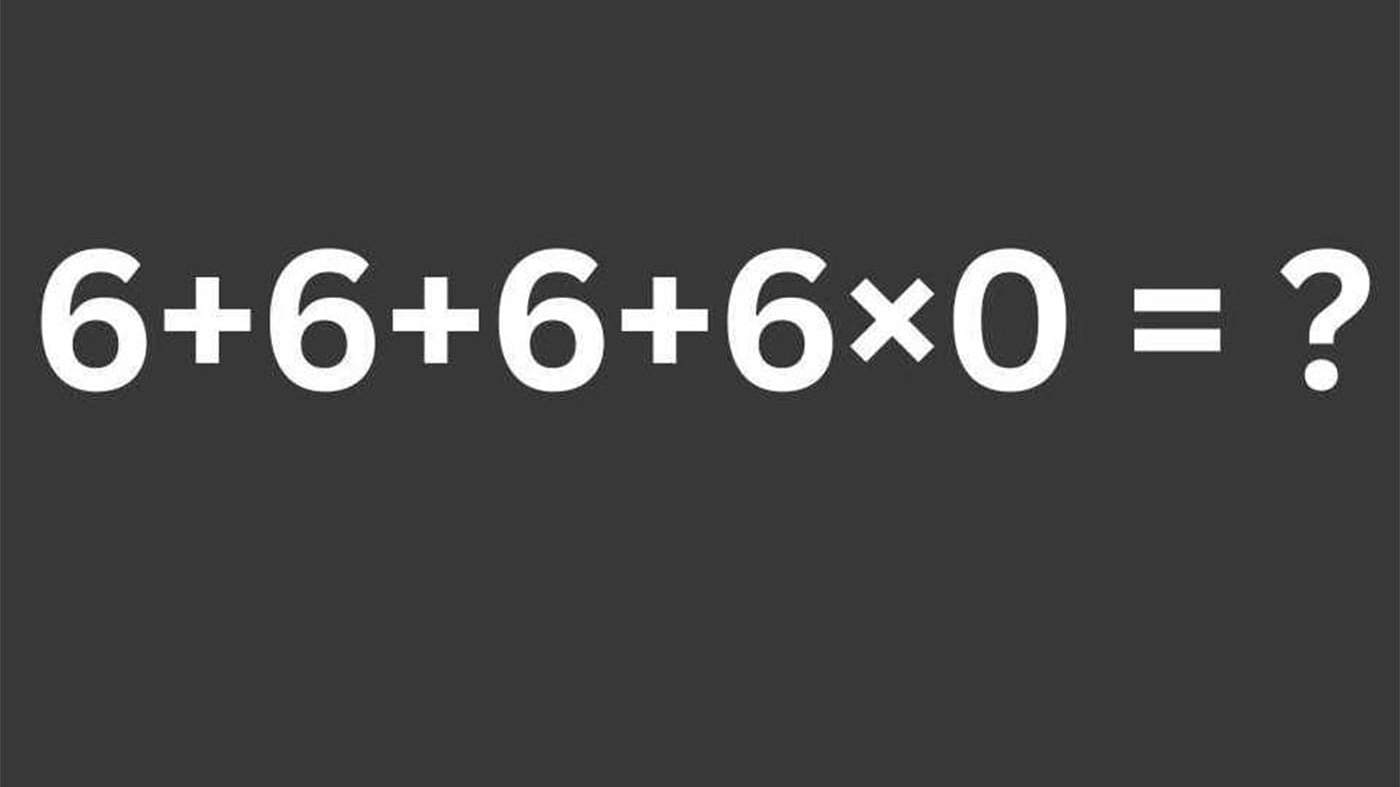 Test de inteligență pentru matematicieni | Cât face 6 + 6 + 6 + 6 x 0 = ?