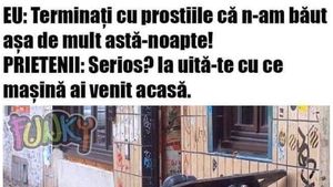 BANC | "Nu am băut așa mult azi-noapte!" "Serios?! Ia uite cu ce mașină ai venit acasă"