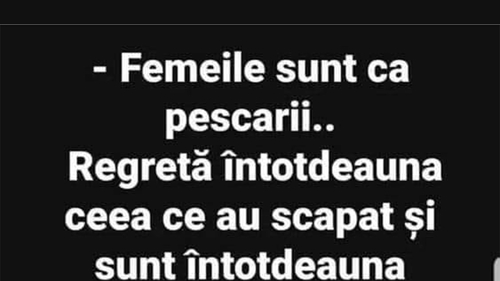 BANCUL ZILEI | "Femeile sunt ca pescarii"