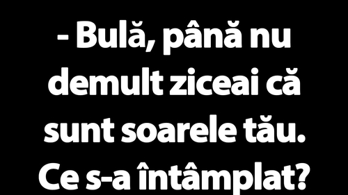 BANC | "Bulă, până nu demult ziceai că sunt soarele tău"
