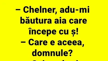 BANCUL ZILEI | Chelner, adu-mi băutura aia care începe cu litera Ș