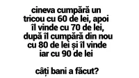 Test IQ | Cineva cumpără un tricou cu 60 de lei, îl vinde cu 70. După, îl cumpără cu 80 și îl vinde iar cu 90. Câți bani a făcut?