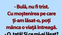 BANC | „Bulă, nu fi trist. Cu moștenirea pe care ți-am lăsat-o, poți mânca o viață întreagă”