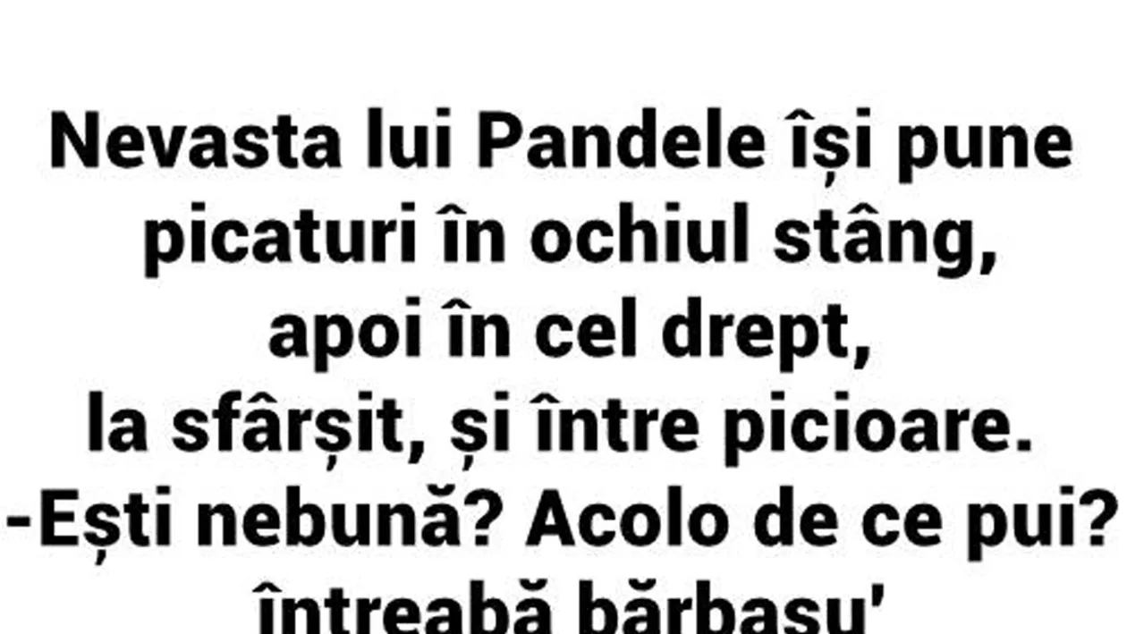 BANC | Nevasta lui Pandele își pune picături în ochiul stâng, apoi în cel drept și, la sfârșit, și între picioare