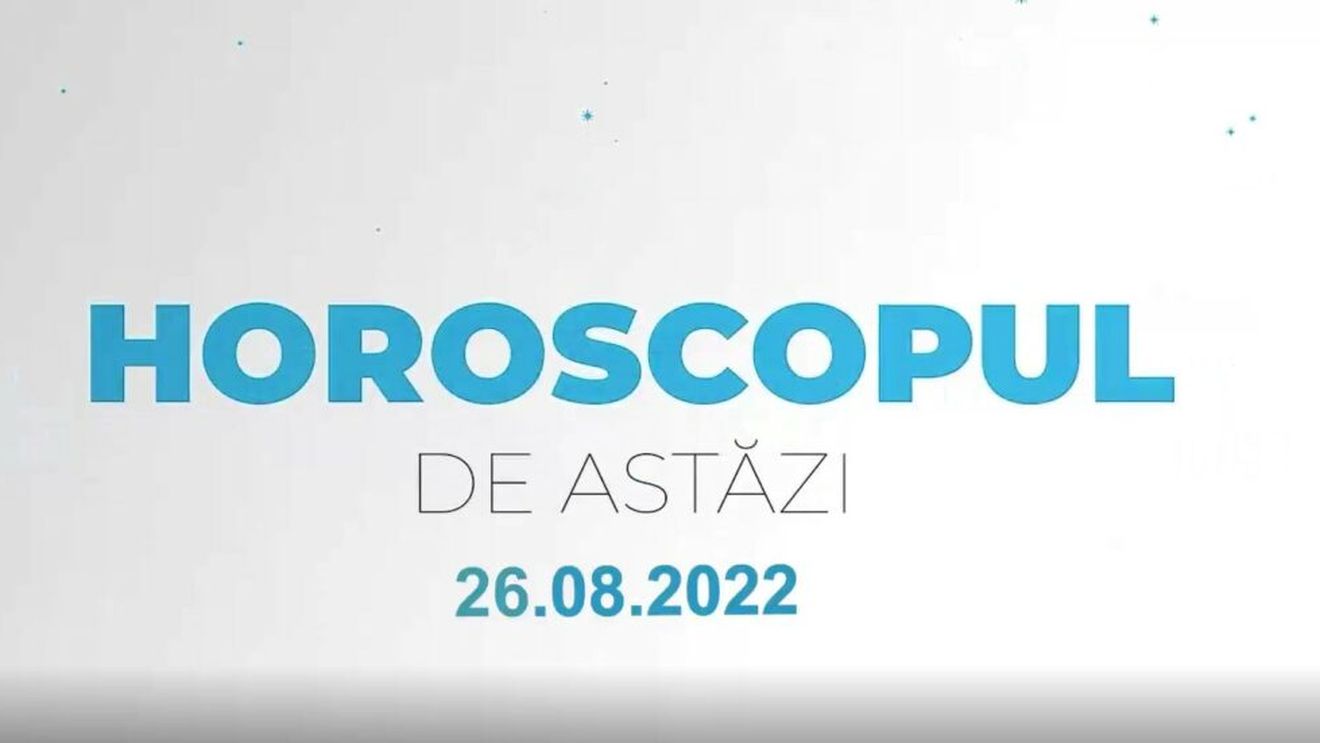 Horoscop 26 august 2022
