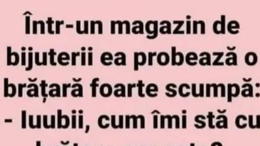 BANC | ”Iubi, cum îmi stă cu brățara asta?”