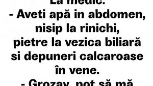 BANC | La medic: "Aveți apă în abdomen, nisip la rinichi, pietre la vezica biliară și depuneri calcaroase în vene"
