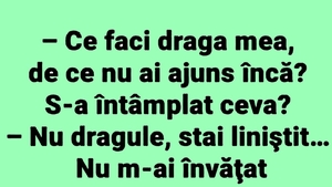 BANC | "Ce faci, draga mea, de ce nu ai ajuns încă?"