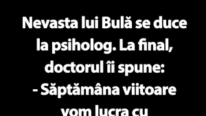 BANC | Nevasta lui Bulă se duce la psiholog