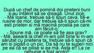BANC | "Mă Ioane, aseară la chef m-am pilit bine și m-am sărutat cu prietena ta!"