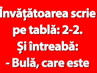 BANC | Învățătoarea scrie pe tablă: 2-2. Și întreabă: „Bulă, care este rezultatul?”