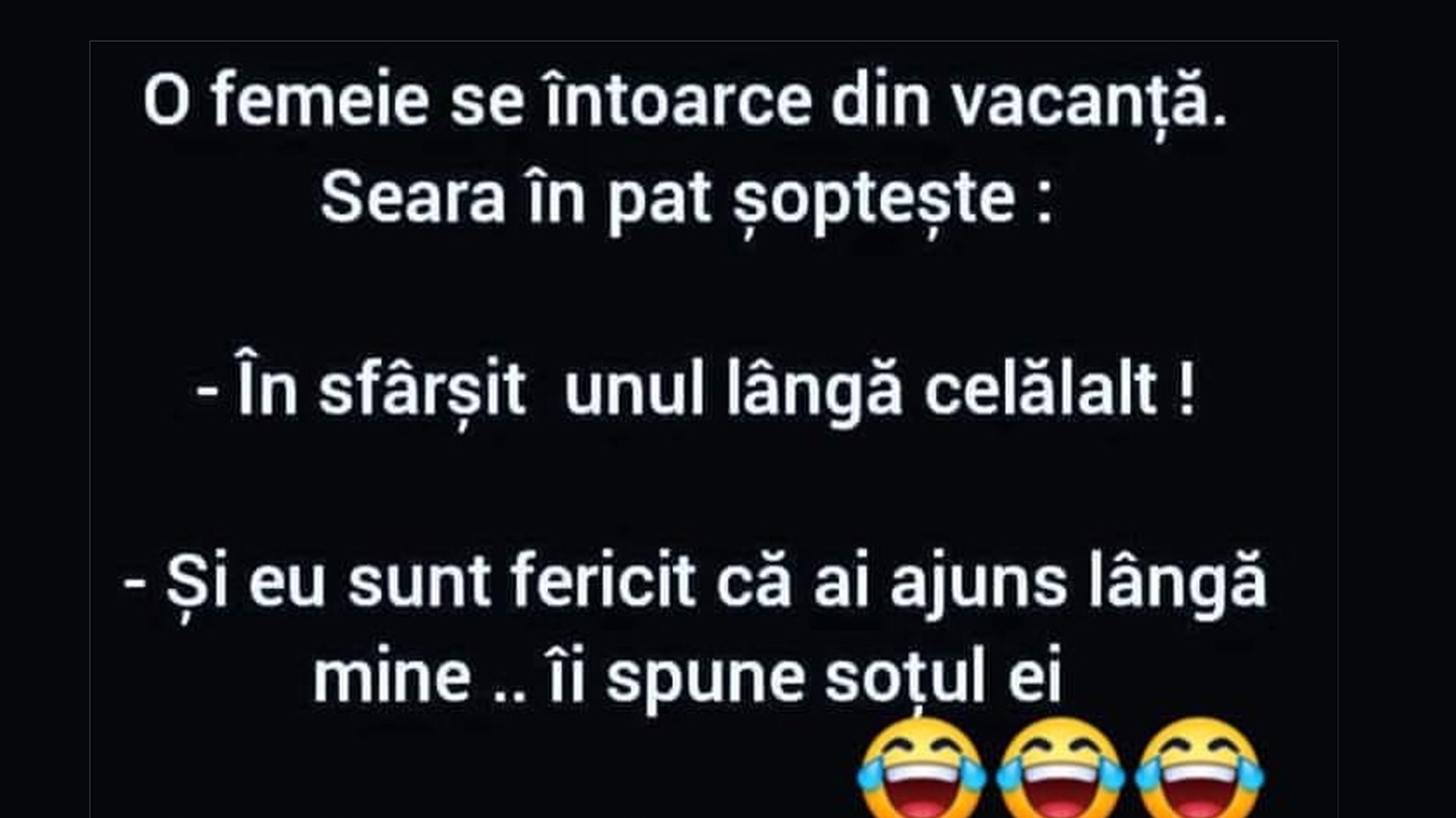BANC | O femeie se întoarce din vacanță. Seara, în pat, șoptește: "În sfârșit, unul lângă celălalt"