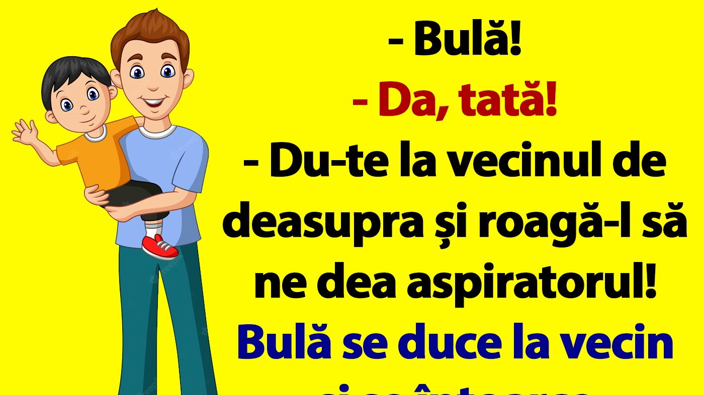 BANCUL ZILEI | "Bulă, du-te la vecinul de deasupra și roagă-l să ne dea aspiratorul"