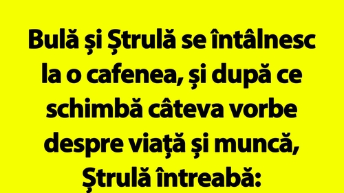 BANC | "Bulă, nu te mai văd deloc cu bruneta aia cu care te întâlneai tot timpul"
