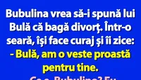 BANC | Bubulina vrea să-i spună lui Bulă că bagă divorț