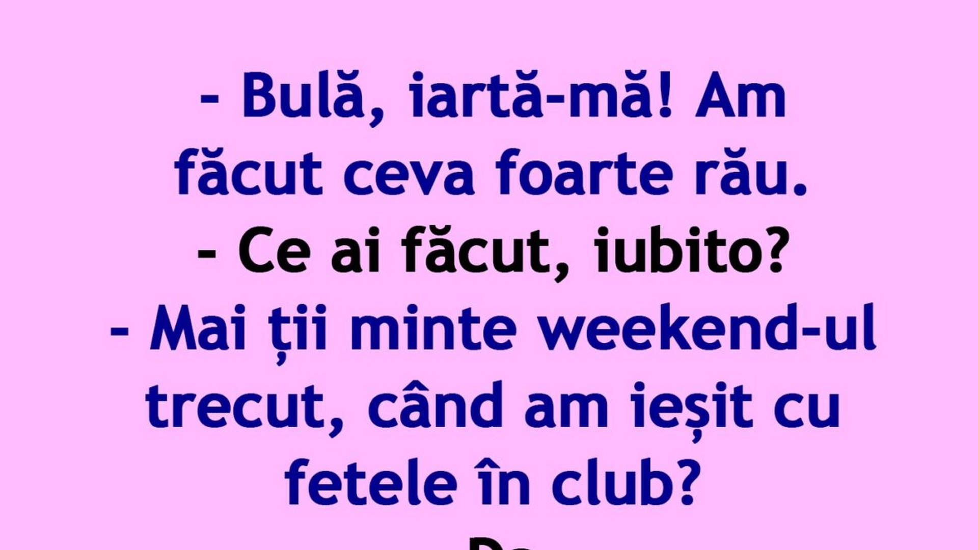 BANC | "Bulă, mai ții minte weekend-ul trecut, când am ieșit cu fetele în club?"