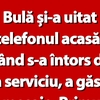 BANC | Bulă și-a uitat telefonul acasă