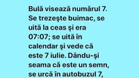 BANC | Bulă visează numărul 7. Se trezește buimac, se uită la ceas și vede ora 7:07