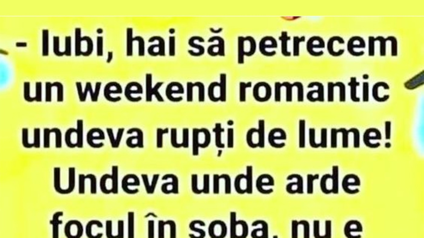BANC | "Iubi, hai să petrecem un weekend romantic, rupți de lume"