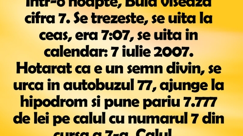 BANC | Într-o noapte, Bulă visează cifra 7. Se trezeşte, se uită la ceas, era 7:07, se uită în calendar: 7 iulie 2007