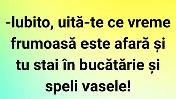BANC | „Iubito, uită-te ce vreme frumoasă este afară!”