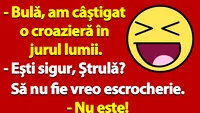 BANC | Bulă, am câștigat o croazieră în jurul lumii