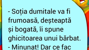BANC | "Soția dumitale va fi frumoasă, deșteaptă și bogată"