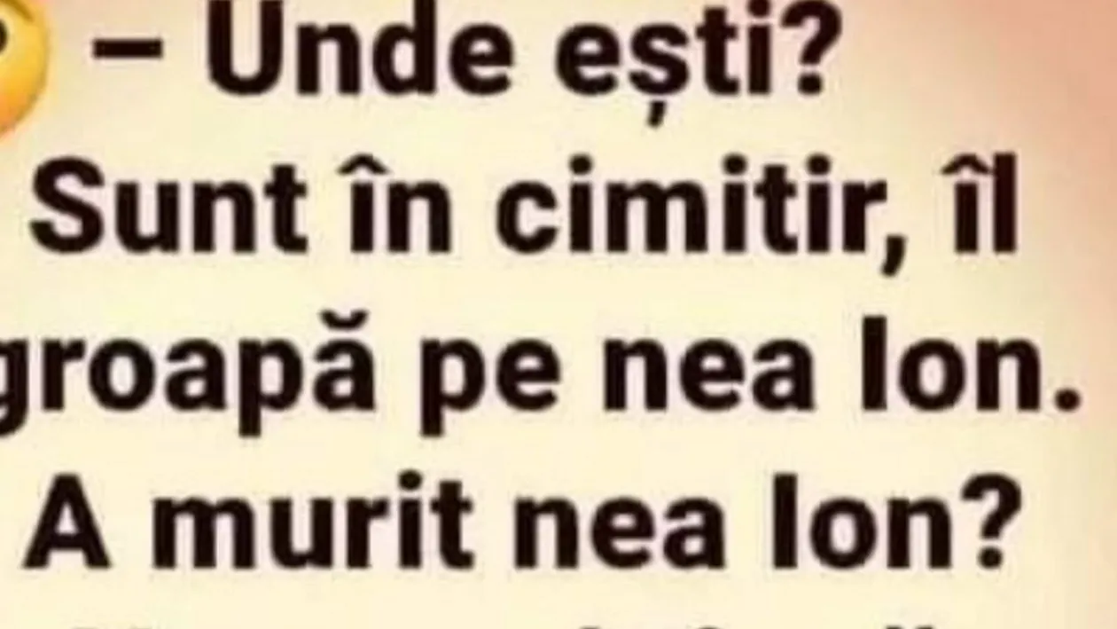 BANC| ”Unde ești?” ”În cimitir, îl îngrop pe Ion, dar nu a murit încă”