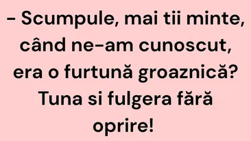 BANC | Scumpule, mai ții minte, când ne-am cunoscut, era o furtună groaznică?