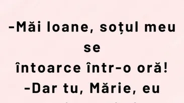 BANCUL ZILEI | „Măi Ioane, soțul meu se întoarce într-o oră!”