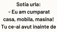 BANCUL ZILEI | Soția urlă: Eu am cumpărat casa, mobila, mașina. Tu?