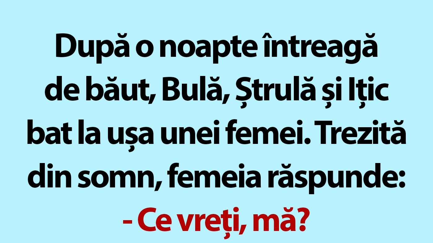 BANC | După o noapte întreagă de băut, Bulă, Ștrulă și Ițic bat la ușa unei femei