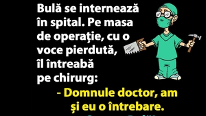 BANC | Bulă îl întreabă pe chirurg: "Sunteți sigur că operația o să reușească?"