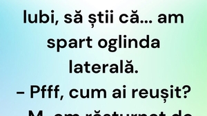 BANCUL ZILEI | "Iubi, să știi că am spart oglinda laterală"