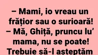 BANCUL ZILEI | Mami, vreau un frățior sau o surioară!