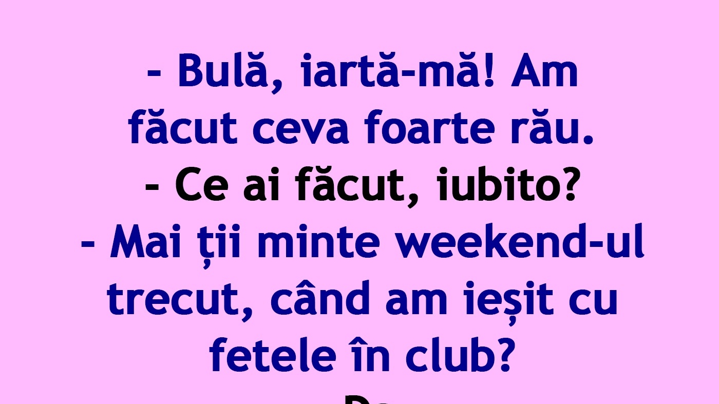 BANC | "Bulă, mai ții minte weekend-ul trecut, când am ieșit cu fetele în club?"