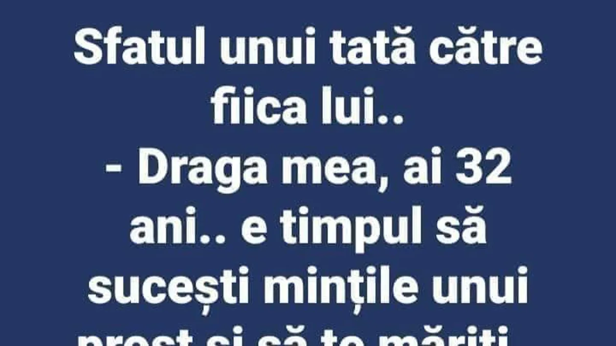 BANC | Sfatul unui tată pentru fiica lui: Draga mea, ai 32 de ani, e timpul să..
