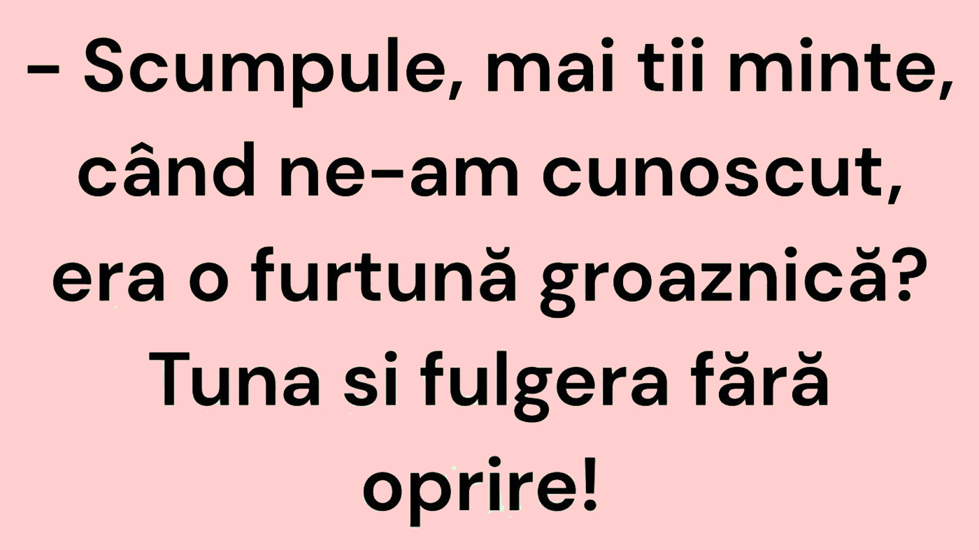 BANC | "Scumpule, mai ții minte, când ne-am cunoscut, era o furtună groaznică?"