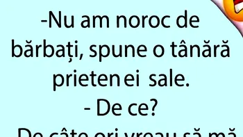 BANCUL ZILEI | „Nu am noroc de bărbați”