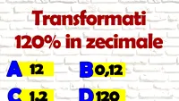 Test de inteligență pentru matematicieni | Cât înseamnă 120% în zecimale: 12, 0.12, 1.2 sau 120?